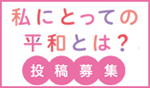 「私にとっての平和とは」
応募用ページへ
